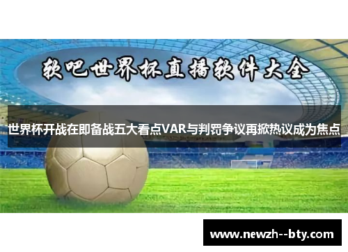 世界杯开战在即备战五大看点VAR与判罚争议再掀热议成为焦点