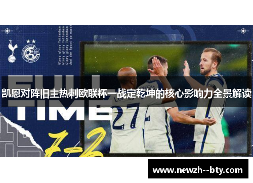 凯恩对阵旧主热刺欧联杯一战定乾坤的核心影响力全景解读