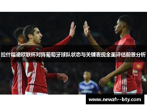 拉什福德欧联杯对阵葡萄牙球队状态与关键表现全面评估前景分析 拉什福德欧联杯对阵葡萄牙球队状态与关键表现全面评估前景分析
