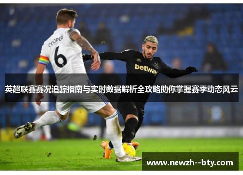 英超联赛赛况追踪指南与实时数据解析全攻略助你掌握赛季动态风云 英超联赛赛况追踪指南与实时数据解析全攻略助你掌握赛季动态风云