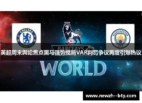 英超周末舆论焦点黑马强势搅局VAR判罚争议再度引爆热议 英超周末舆论焦点黑马强势搅局VAR判罚争议再度引爆热议