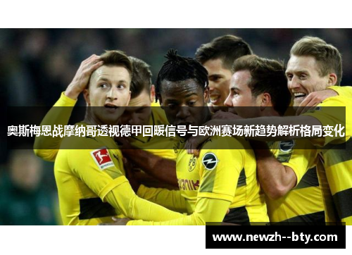 奥斯梅恩战摩纳哥透视德甲回暖信号与欧洲赛场新趋势解析格局变化 奥斯梅恩战摩纳哥透视德甲回暖信号与欧洲赛场新趋势解析格局变化