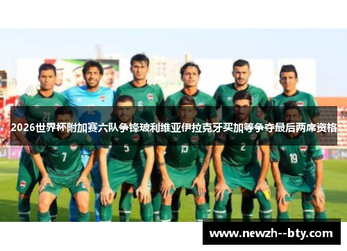 2026世界杯附加赛六队争锋玻利维亚伊拉克牙买加等争夺最后两席资格 2026世界杯附加赛六队争锋玻利维亚伊拉克牙买加等争夺最后两席资格