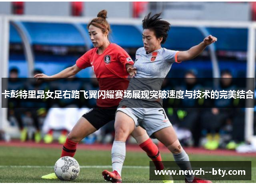 卡彭特里昂女足右路飞翼闪耀赛场展现突破速度与技术的完美结合 卡彭特里昂女足右路飞翼闪耀赛场展现突破速度与技术的完美结合