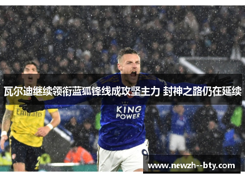 瓦尔迪继续领衔蓝狐锋线成攻坚主力 封神之路仍在延续