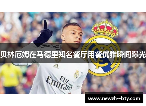 贝林厄姆在马德里知名餐厅用餐优雅瞬间曝光