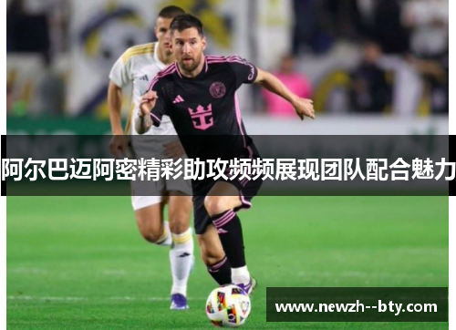 阿尔巴迈阿密精彩助攻频频展现团队配合魅力