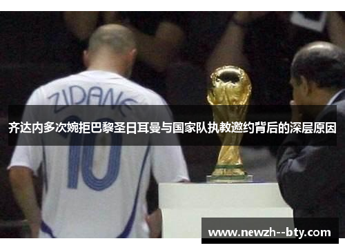 齐达内多次婉拒巴黎圣日耳曼与国家队执教邀约背后的深层原因 齐达内多次婉拒巴黎圣日耳曼与国家队执教邀约背后的深层原因