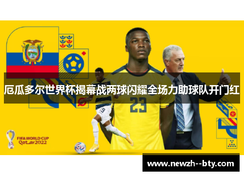 厄瓜多尔世界杯揭幕战两球闪耀全场力助球队开门红 厄瓜多尔世界杯揭幕战两球闪耀全场力助球队开门红