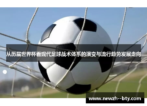从历届世界杯看现代足球战术体系的演变与流行趋势发展走向