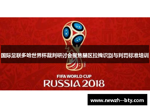 国际足联多哈世界杯裁判研讨会聚焦禁区拉拽识别与判罚标准培训