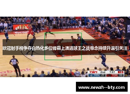 欧冠射手榜争夺白热化多位锋霸上演进球王之战悬念持续升温引关注 欧冠射手榜争夺白热化多位锋霸上演进球王之战悬念持续升温引关注